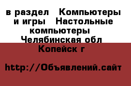  в раздел : Компьютеры и игры » Настольные компьютеры . Челябинская обл.,Копейск г.